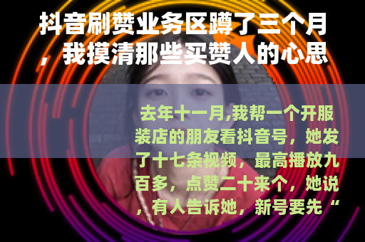 抖音刷赞业务区蹲了三个月，我摸清那些买赞人的心思