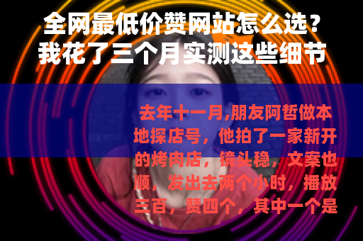 全网最低价赞网站怎么选?我花了三个月实测这些细节 全网最低价赞网站怎么选?我花了三个月实测这些细节