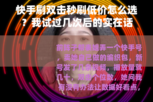快手刷双击秒刷低价怎么选？我试过几次后的实在话