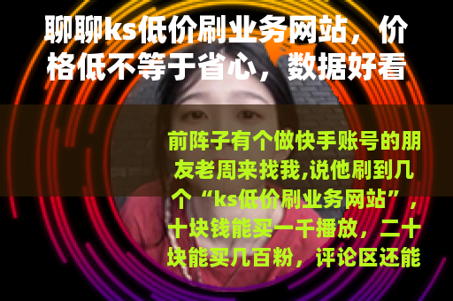 聊聊ks低价刷业务网站，价格低不等于省心，数据好看未必有用