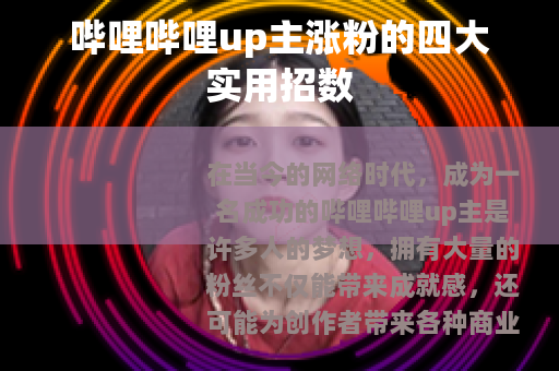 哔哩哔哩up主涨粉的四大实用招数