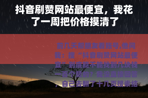 抖音刷赞网站最便宜，我花了一周把价格摸清了