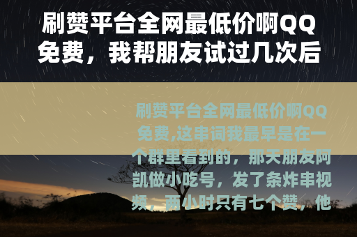 刷赞平台全网最低价啊QQ免费，我帮朋友试过几次后的感受