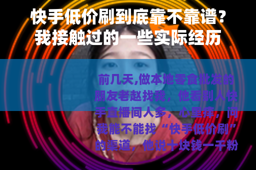 快手低价刷到底靠不靠谱？我接触过的一些实际经历