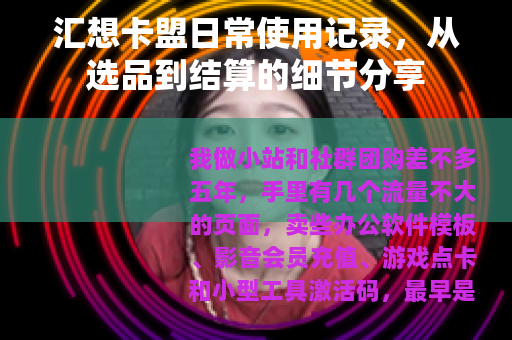 汇想卡盟日常使用记录，从选品到结算的细节分享