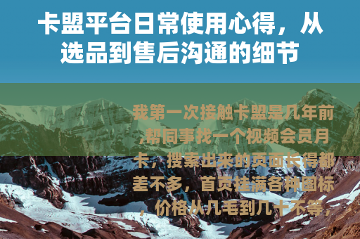 卡盟平台日常使用心得，从选品到售后沟通的细节