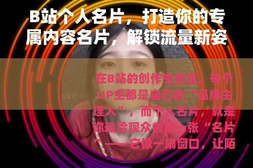 B站个人名片，打造你的专属内容名片，解锁流量新姿势