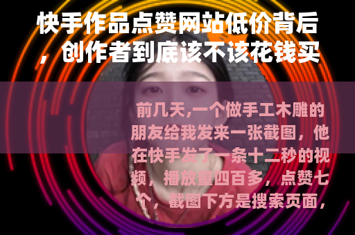 快手作品点赞网站低价背后，创作者到底该不该花钱买热度