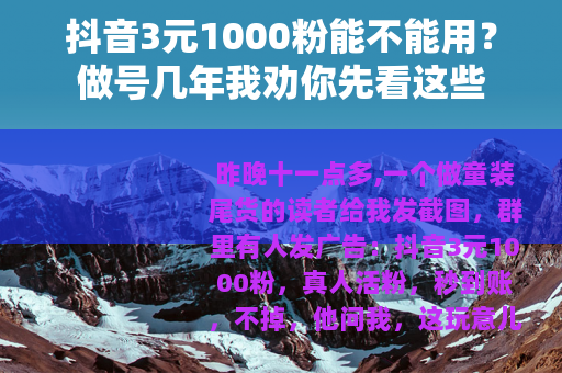 抖音3元1000粉能不能用？做号几年我劝你先看这些