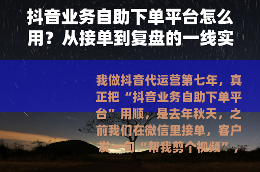 抖音业务自助下单平台怎么用？从接单到复盘的一线实操笔记