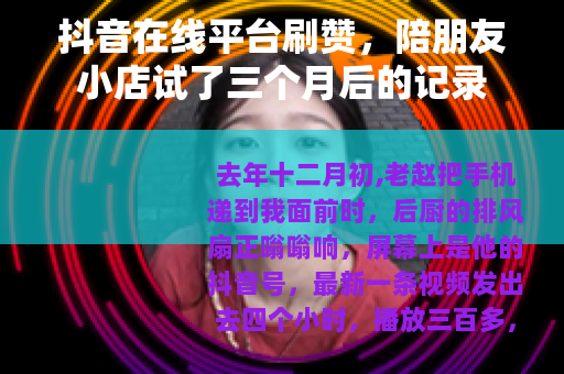 抖音在线平台刷赞，陪朋友小店试了三个月后的记录