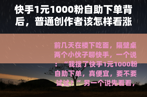 快手1元1000粉自助下单背后，普通创作者该怎样看涨粉