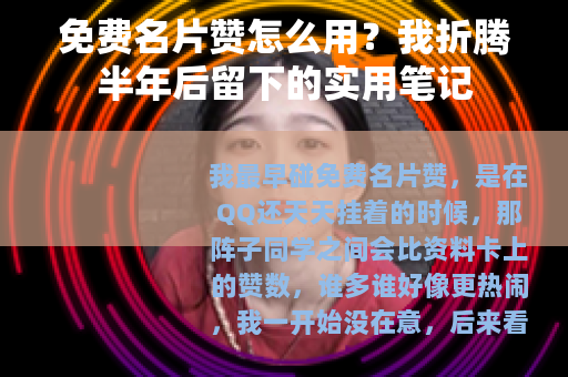 免费名片赞怎么用？我折腾半年后留下的实用笔记