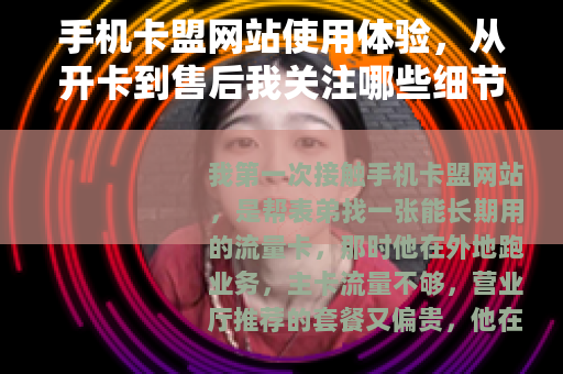 手机卡盟网站使用体验，从开卡到售后我关注哪些细节