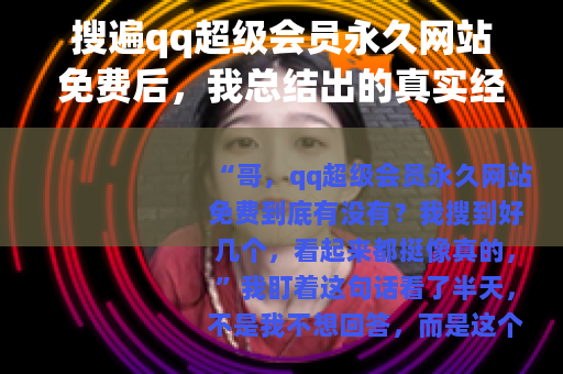 搜遍qq超级会员永久网站免费后，我总结出的真实经验