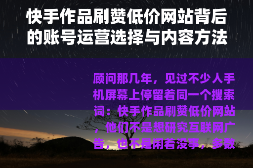 快手作品刷赞低价网站背后的账号运营选择与内容方法