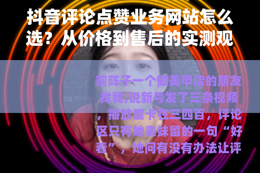 抖音评论点赞业务网站怎么选？从价格到售后的实测观察