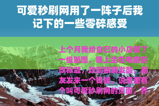 可爱秒刷网用了一阵子后我记下的一些零碎感受
