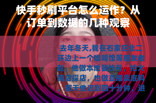 快手秒刷平台怎么运作？从订单到数据的几种观察