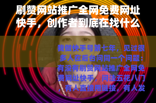 刷赞网站推广全网免费网址快手，创作者到底在找什么