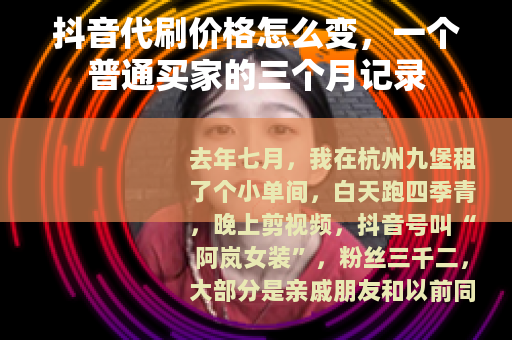 抖音代刷价格怎么变，一个普通买家的三个月记录