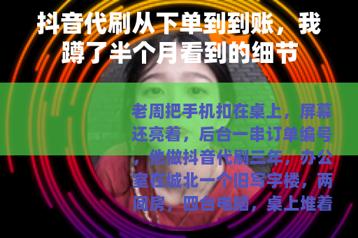 抖音代刷从下单到到账，我蹲了半个月看到的细节