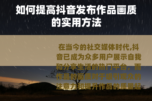 如何提高抖音发布作品画质的实用方法