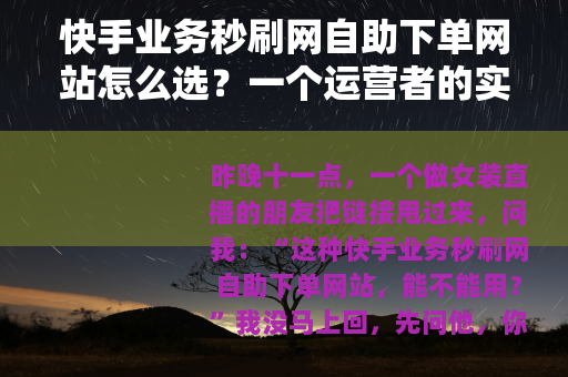 快手业务秒刷网自助下单网站怎么选？一个运营者的实在话