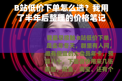 B站低价下单怎么选？我用了半年后整理的价格笔记