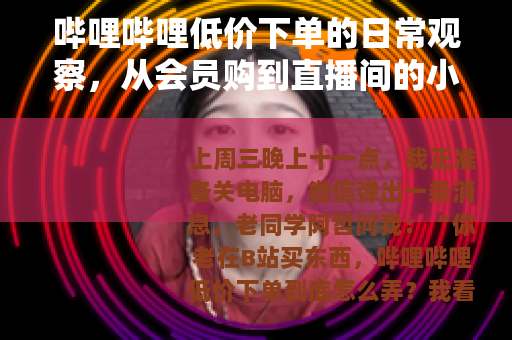 哔哩哔哩低价下单的日常观察，从会员购到直播间的小经验