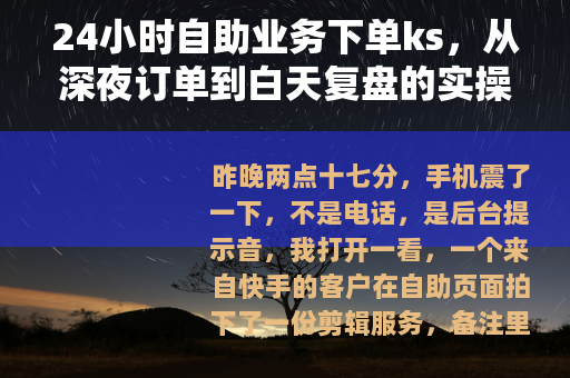 24小时自助业务下单ks，从深夜订单到白天复盘的实操笔记