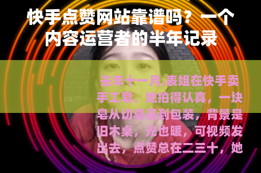 快手点赞网站靠谱吗？一个内容运营者的半年记录