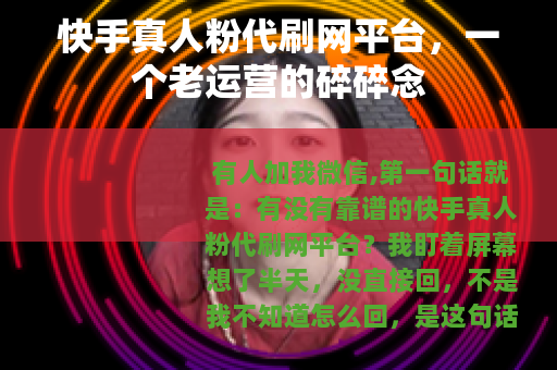 快手真人粉代刷网平台，一个老运营的碎碎念