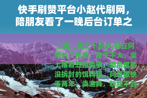 快手刷赞平台小赵代刷网，陪朋友看了一晚后台订单之后
