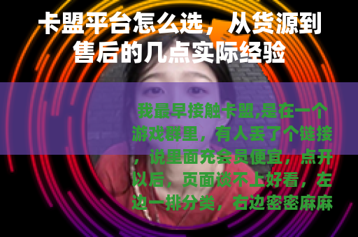 卡盟平台怎么选，从货源到售后的几点实际经验