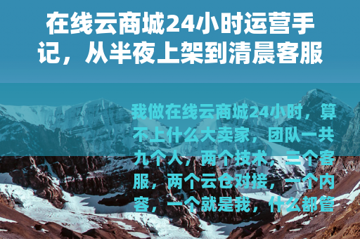 在线云商城24小时运营手记，从半夜上架到清晨客服的琐碎日常