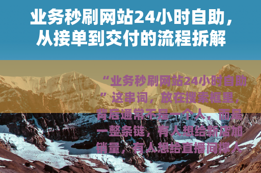 业务秒刷网站24小时自助，从接单到交付的流程拆解