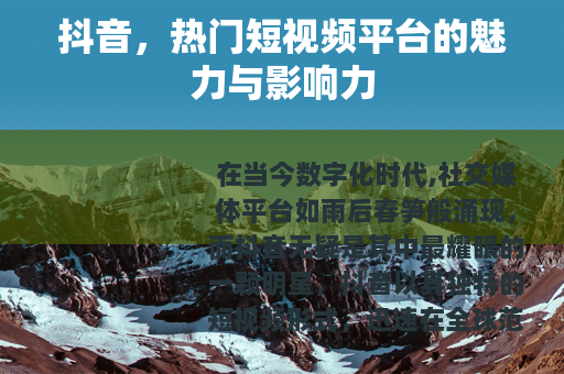 抖音，热门短视频平台的魅力与影响力