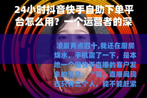 24小时抖音快手自助下单平台怎么用？一个运营者的深夜记录