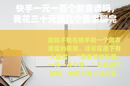 快手一元一百个赞靠谱吗，我花三十元跟几个卖家聊完说点实在话
