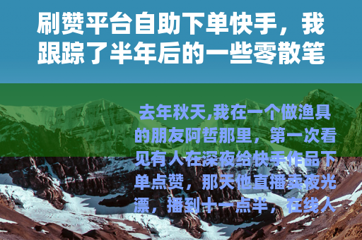 刷赞平台自助下单快手，我跟踪了半年后的一些零散笔记