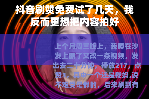 抖音刷赞免费试了几天，我反而更想把内容拍好