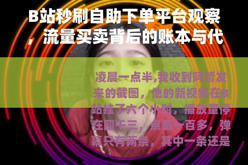 B站秒刷自助下单平台观察，流量买卖背后的账本与代价