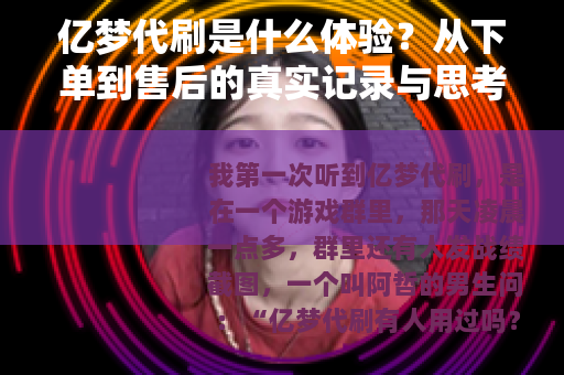 亿梦代刷是什么体验？从下单到售后的真实记录与思考
