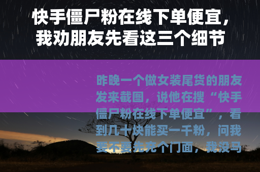 快手僵尸粉在线下单便宜，我劝朋友先看这三个细节
