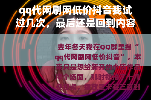 qq代网刷网低价抖音我试过几次，最后还是回到内容本身
