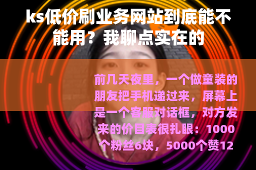ks低价刷业务网站到底能不能用？我聊点实在的