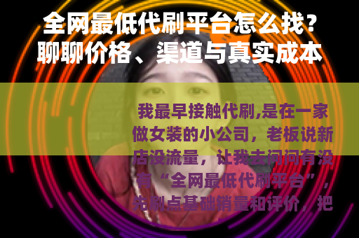 全网最低代刷平台怎么找？聊聊价格、渠道与真实成本