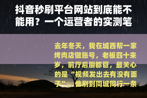 抖音秒刷平台网站到底能不能用？一个运营者的实测笔记