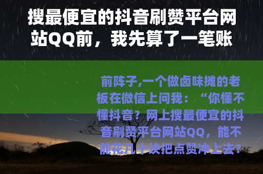 搜最便宜的抖音刷赞平台网站QQ前，我先算了一笔账